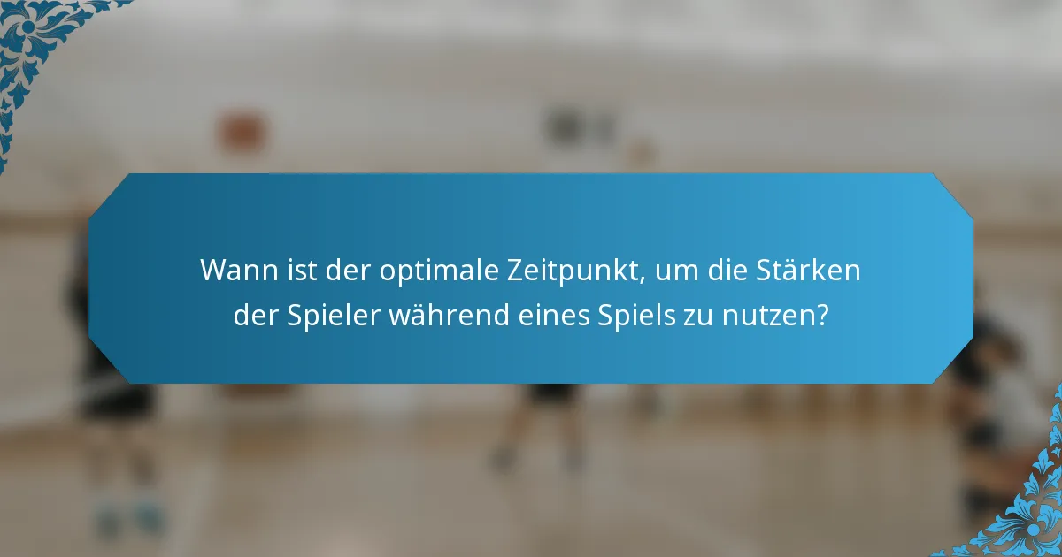 Wann ist der optimale Zeitpunkt, um die Stärken der Spieler während eines Spiels zu nutzen?