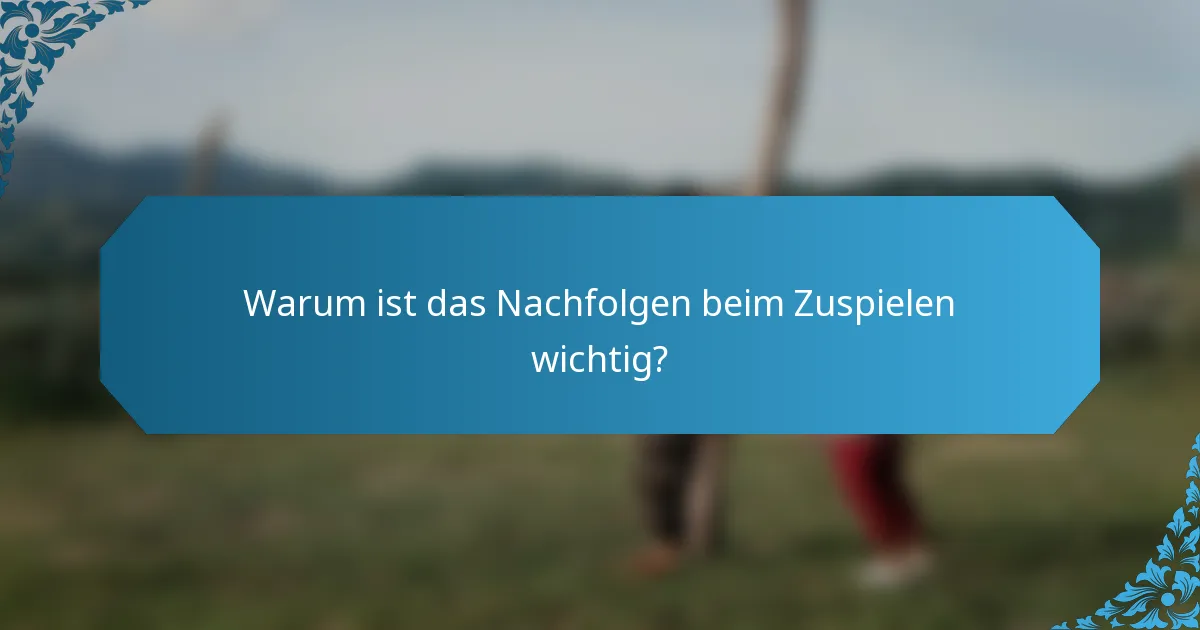 Warum ist das Nachfolgen beim Zuspielen wichtig?
