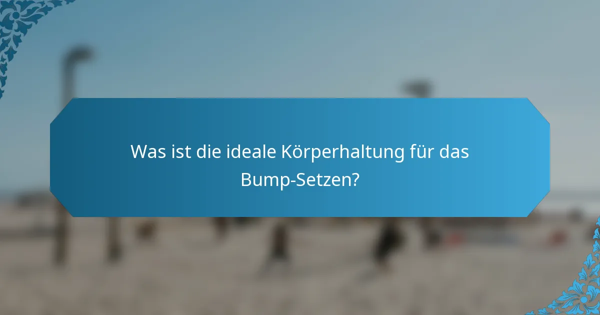 Was ist die ideale Körperhaltung für das Bump-Setzen?