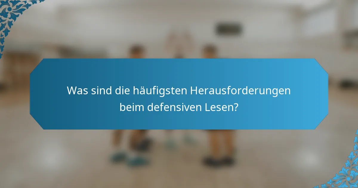 Was sind die häufigsten Herausforderungen beim defensiven Lesen?