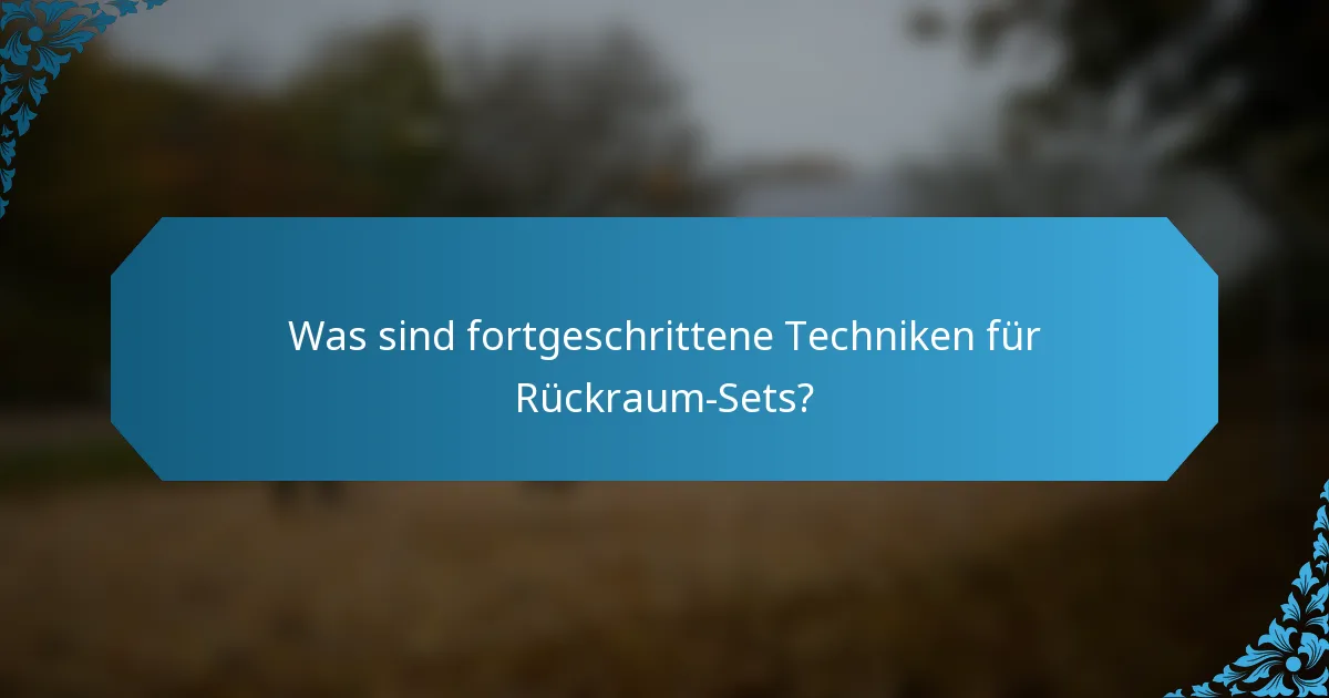 Was sind fortgeschrittene Techniken für Rückraum-Sets?