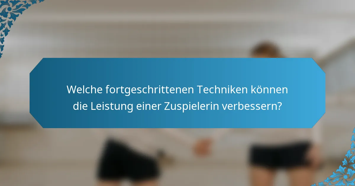Welche fortgeschrittenen Techniken können die Leistung einer Zuspielerin verbessern?