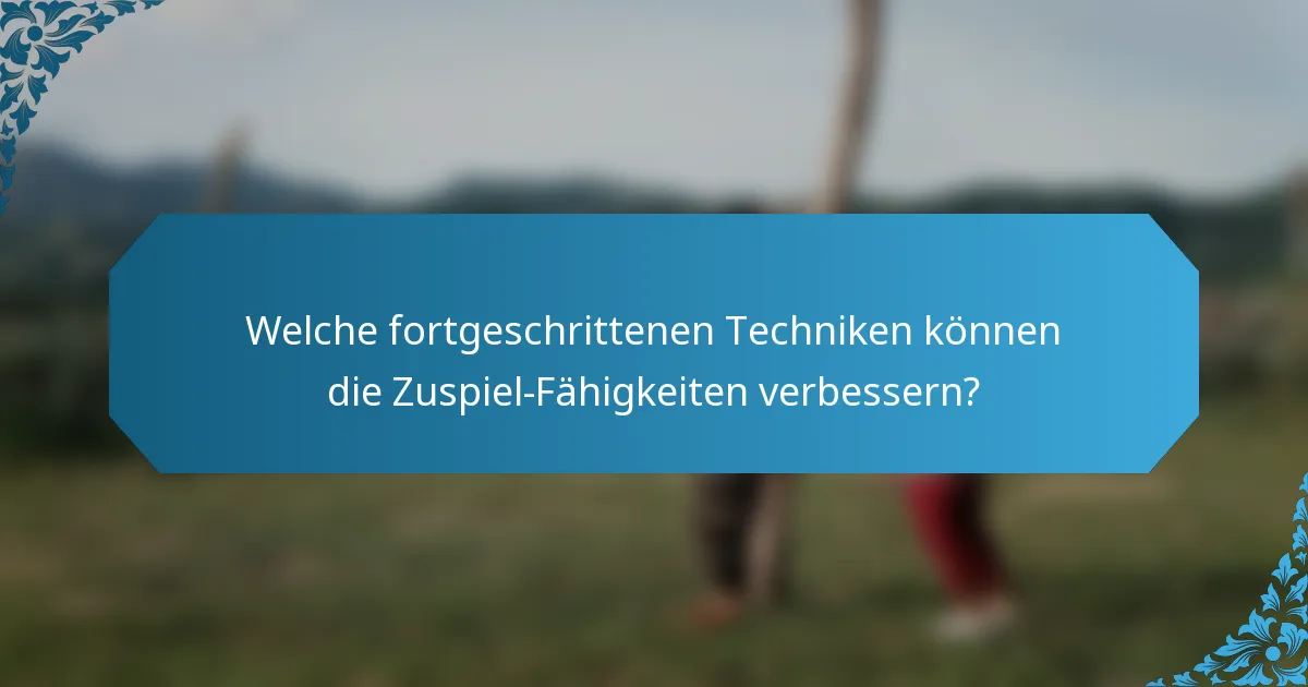 Welche fortgeschrittenen Techniken können die Zuspiel-Fähigkeiten verbessern?
