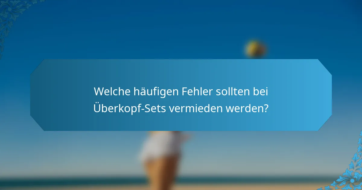 Welche häufigen Fehler sollten bei Überkopf-Sets vermieden werden?