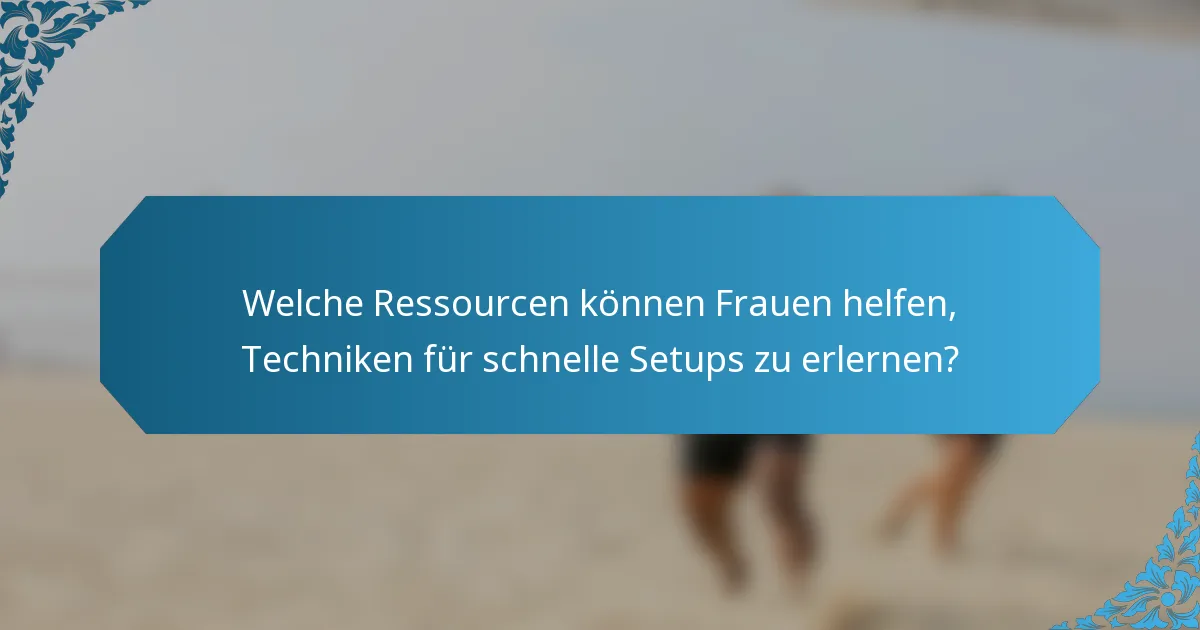Welche Ressourcen können Frauen helfen, Techniken für schnelle Setups zu erlernen?
