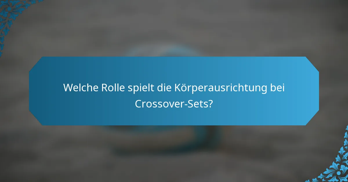 Welche Rolle spielt die Körperausrichtung bei Crossover-Sets?