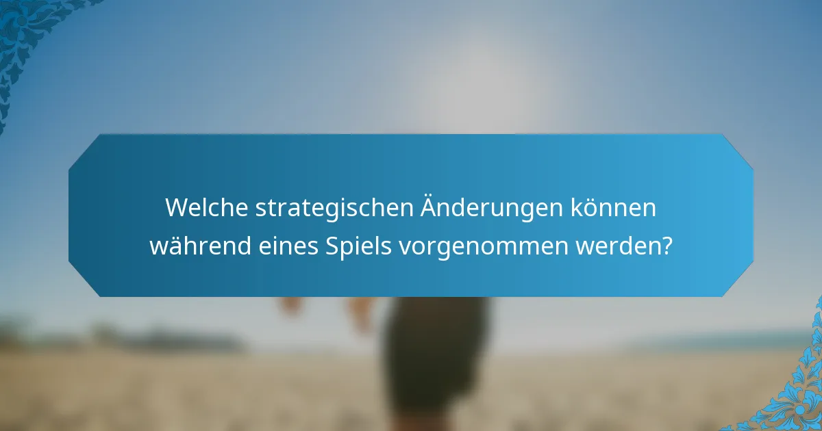 Welche strategischen Änderungen können während eines Spiels vorgenommen werden?