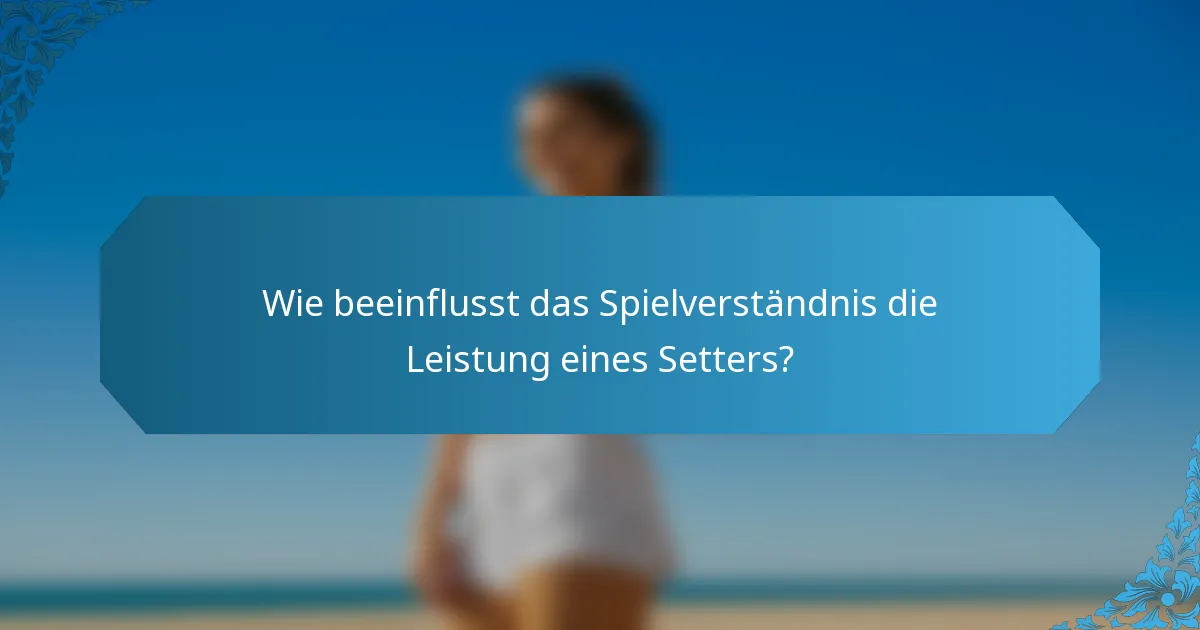 Wie beeinflusst das Spielverständnis die Leistung eines Setters?