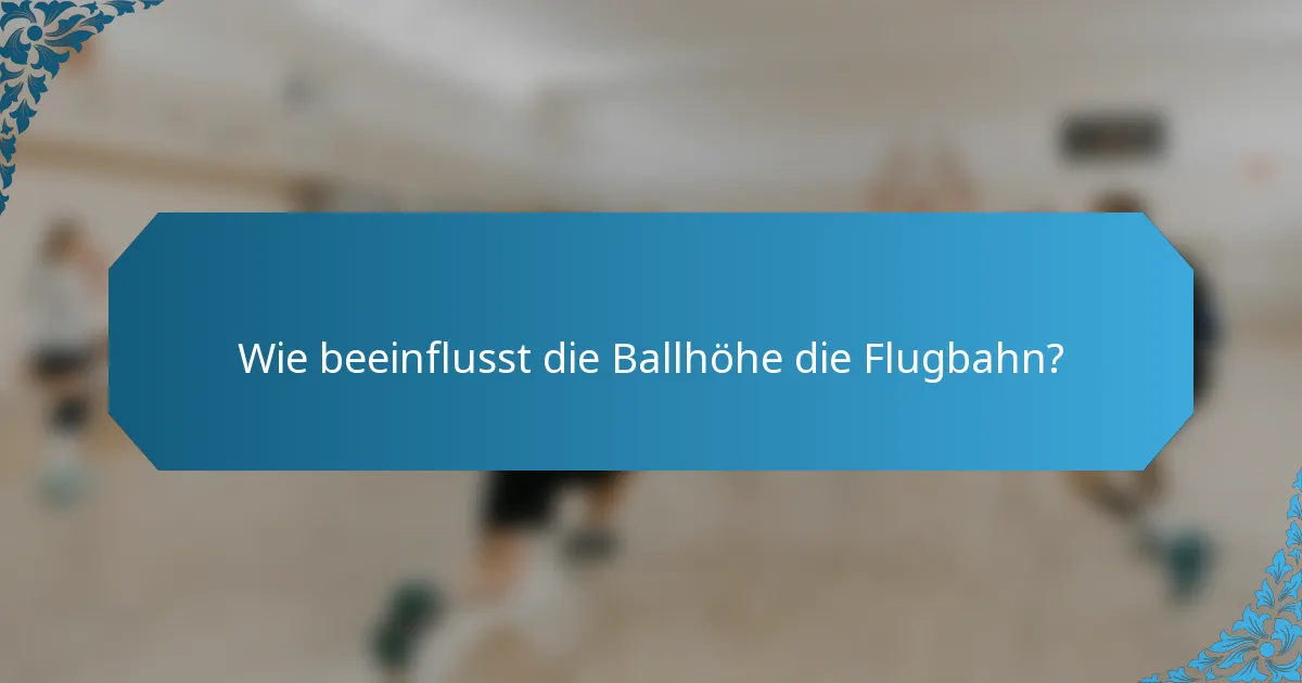 Wie beeinflusst die Ballhöhe die Flugbahn?
