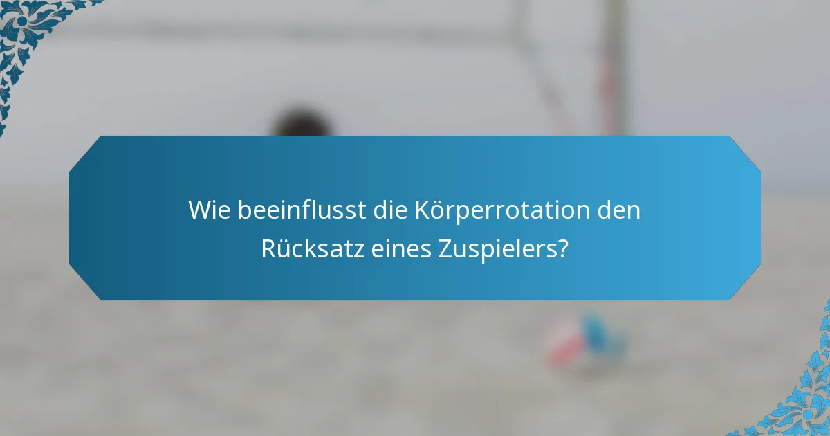 Wie beeinflusst die Körperrotation den Rücksatz eines Zuspielers?