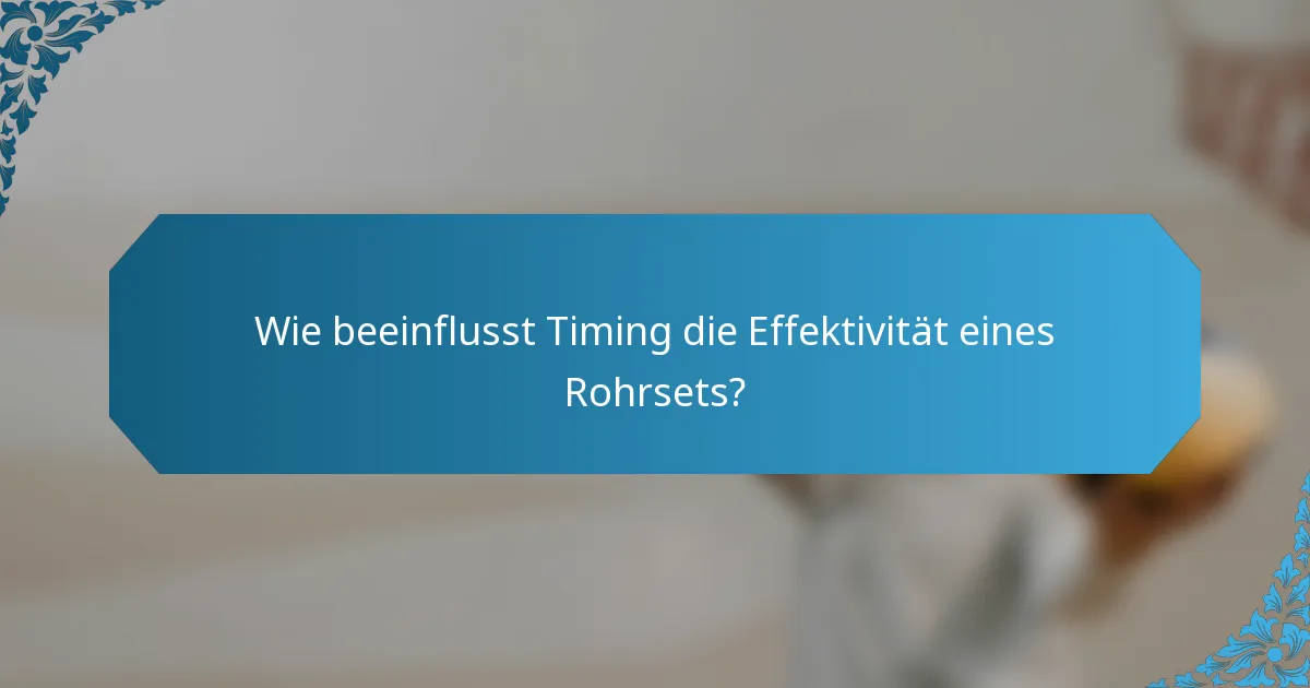 Wie beeinflusst Timing die Effektivität eines Rohrsets?