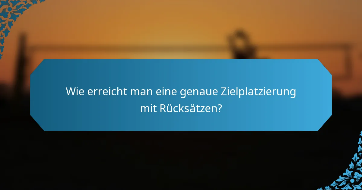 Wie erreicht man eine genaue Zielplatzierung mit Rücksätzen?