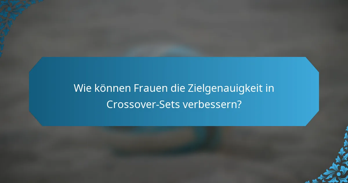 Wie können Frauen die Zielgenauigkeit in Crossover-Sets verbessern?