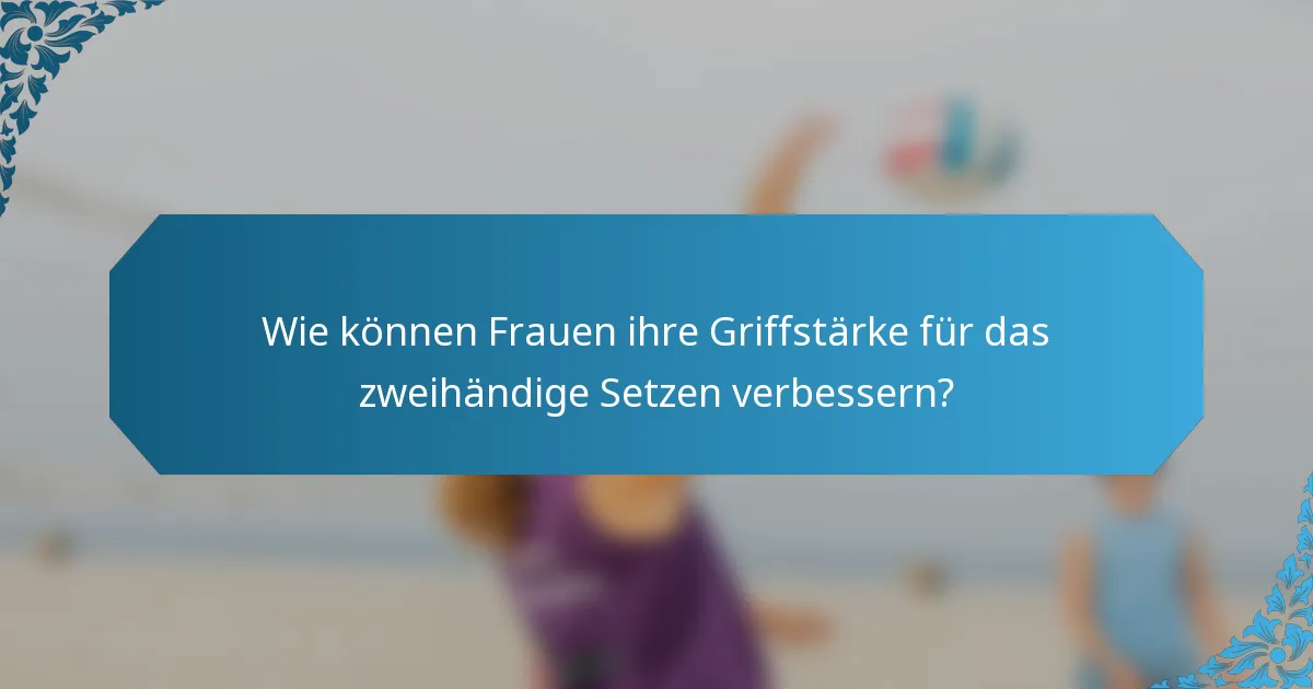 Wie können Frauen ihre Griffstärke für das zweihändige Setzen verbessern?