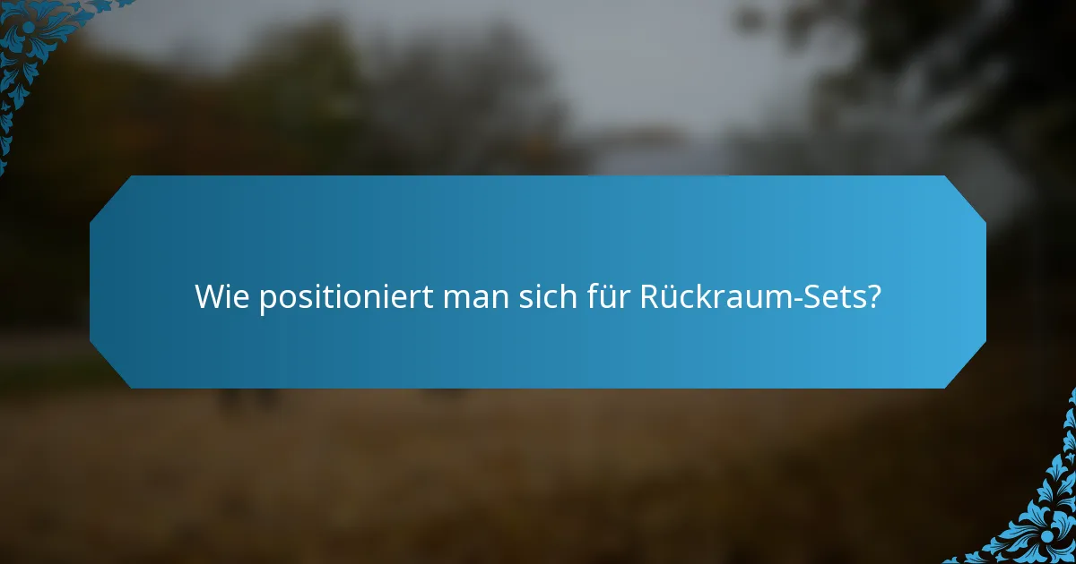 Wie positioniert man sich für Rückraum-Sets?