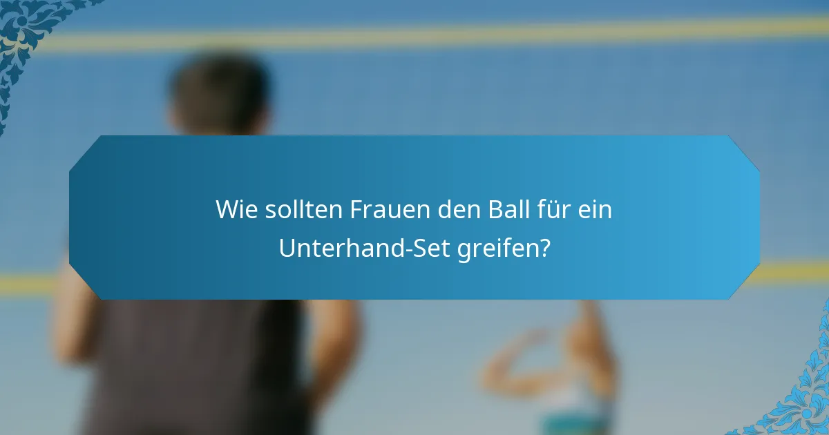 Wie sollten Frauen den Ball für ein Unterhand-Set greifen?