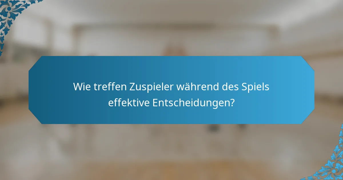 Wie treffen Zuspieler während des Spiels effektive Entscheidungen?
