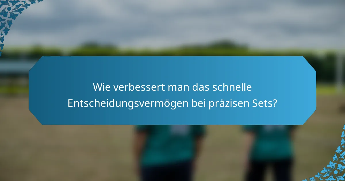 Wie verbessert man das schnelle Entscheidungsvermögen bei präzisen Sets?