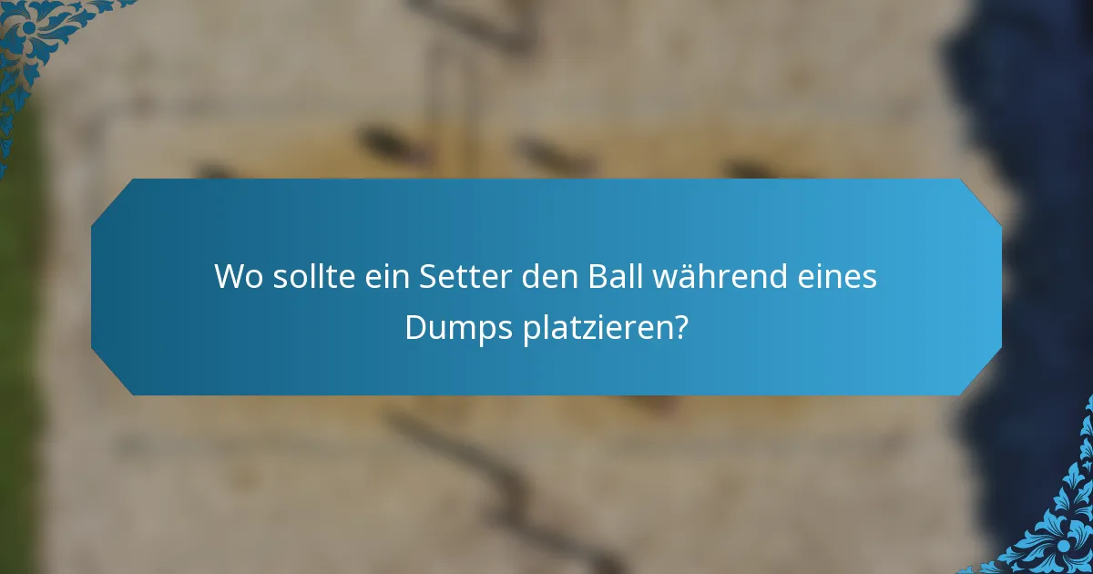 Wo sollte ein Setter den Ball während eines Dumps platzieren?